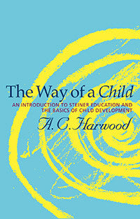 The Way of a Child: An Introduction to Steiner Education and the Basics of Child Development